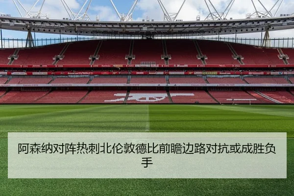阿森纳对阵热刺北伦敦德比前瞻边路对抗或成胜负手