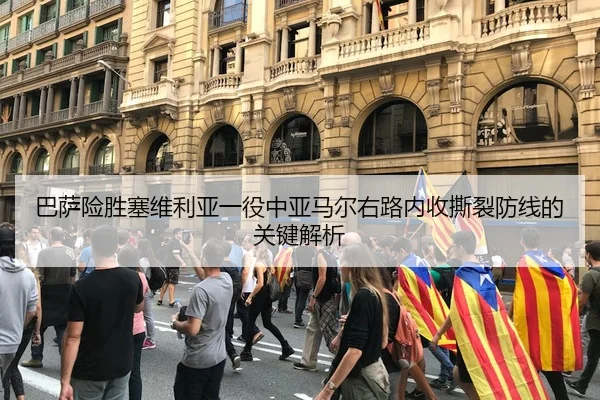 巴萨险胜塞维利亚一役中亚马尔右路内收撕裂防线的关键解析
