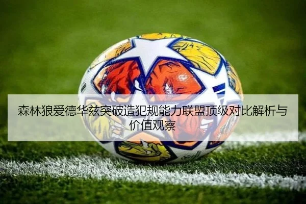 森林狼爱德华兹突破造犯规能力联盟顶级对比解析与价值观察