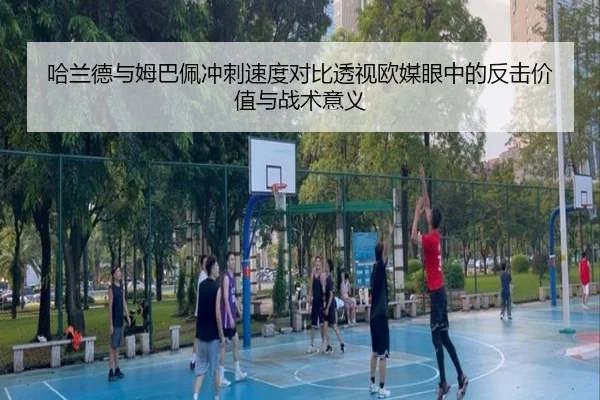 哈兰德与姆巴佩冲刺速度对比透视欧媒眼中的反击价值与战术意义