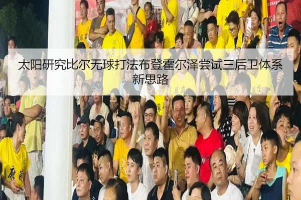 太阳研究比尔无球打法布登霍尔泽尝试三后卫体系新思路